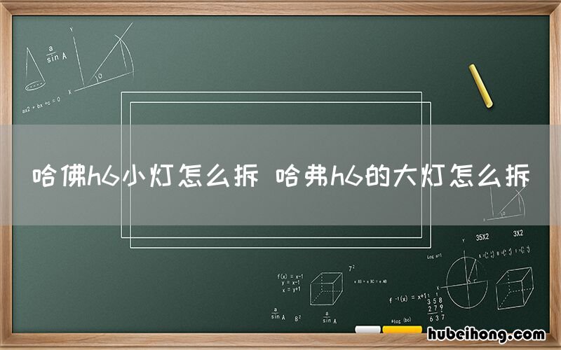 哈佛h6小灯怎么拆 哈弗h6的大灯怎么拆