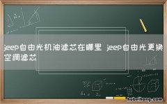 jeep自由光机油滤芯在哪里 jeep自由光更换空调滤芯