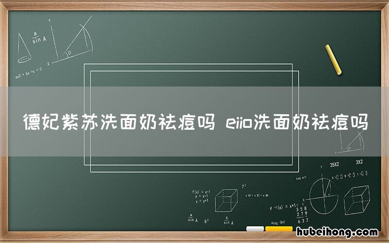 德妃紫苏洗面奶祛痘吗 eiio洗面奶祛痘吗