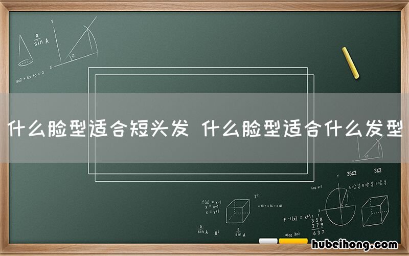 什么脸型适合短头发 什么脸型适合什么发型