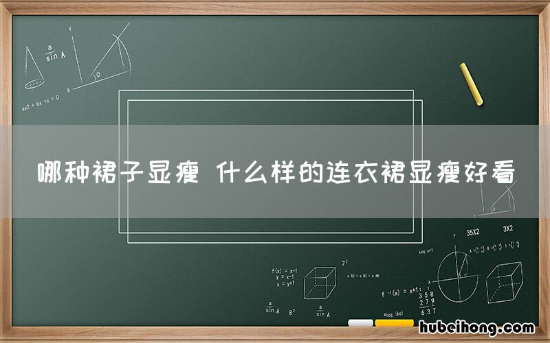 哪种裙子显瘦 什么样的连衣裙显瘦好看