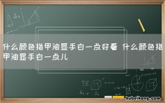 什么颜色指甲油显手白一点好看 什么颜色指甲油显手白一点儿