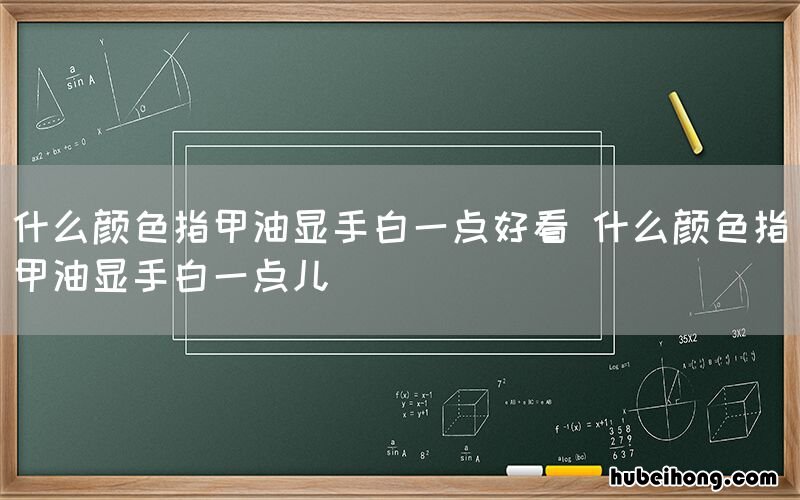 什么颜色指甲油显手白一点好看 什么颜色指甲油显手白一点儿