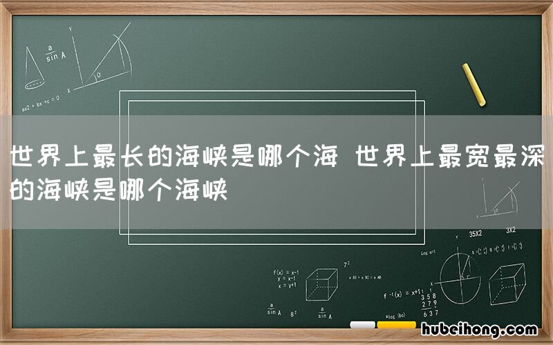 世界上最长的海峡是哪个海 世界上最宽最深的海峡是哪个海峡