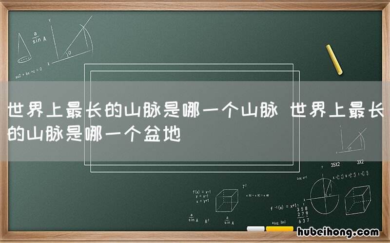 世界上最长的山脉是哪一个山脉 世界上最长的山脉是哪一个盆地