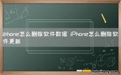 iphone怎么删除软件数据 iPhone怎么删除软件更新