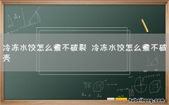 冷冻水饺怎么煮不破裂 冷冻水饺怎么煮不破壳