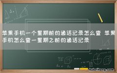 苹果手机一个星期前的通话记录怎么查 苹果手机怎么查一星期之前的通话记录