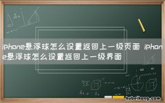 iphone悬浮球怎么设置返回上一级页面 iphone悬浮球怎么设置返回上一级界面