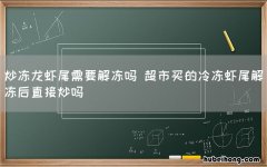 炒冻龙虾尾需要解冻吗 超市买的冷冻虾尾解冻后直接炒吗