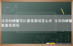 冷冻的螃蟹可以直接蒸吗怎么吃 冷冻的螃蟹能直接蒸吗