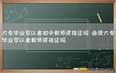 大专毕业可以考初中教师资格证吗 函授大专毕业可以考教师资格证吗