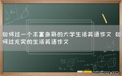 如何过一个丰富多彩的大学生活英语作文 如何过充实的生活英语作文