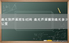 南充到芦溪班车时间 南充芦溪镇到南充多少公里