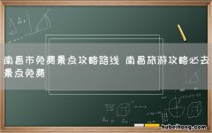 南昌市免费景点攻略路线 南昌旅游攻略必去景点免费