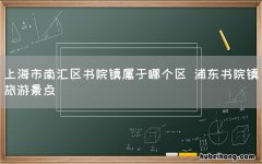 上海市南汇区书院镇属于哪个区 浦东书院镇旅游景点