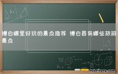 博白哪里好玩的景点推荐 博白县有哪些旅游景点