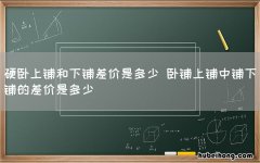 硬卧上铺和下铺差价是多少 卧铺上铺中铺下铺的差价是多少