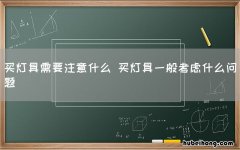 买灯具需要注意什么 买灯具一般考虑什么问题