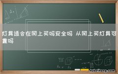 灯具适合在网上买吗安全吗 从网上买灯具可靠吗