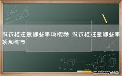 做衣柜注意哪些事项视频 做衣柜注意哪些事项和细节