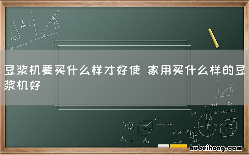 豆浆机要买什么样才好使 家用买什么样的豆浆机好