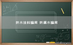 防水涂料骗局 防漏水骗局