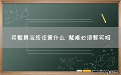 买餐具应该注意什么 餐桌必须要买吗