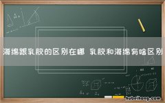 海绵跟乳胶的区别在哪 乳胶和海绵有啥区别