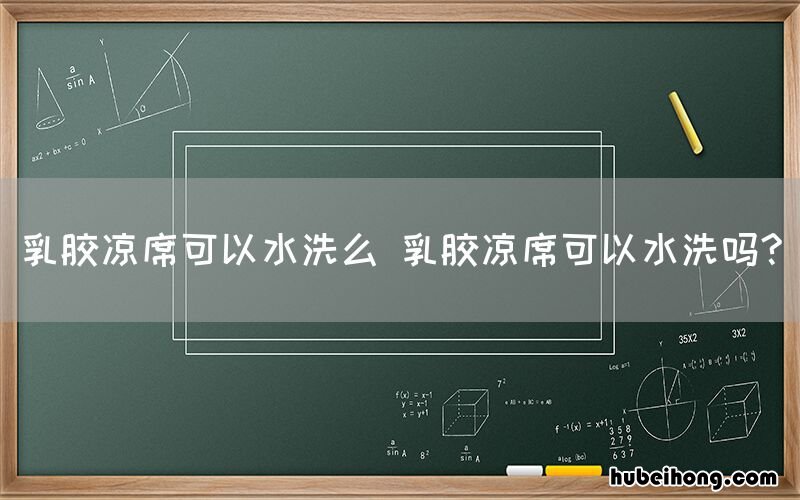 乳胶凉席可以水洗么 乳胶凉席可以水洗吗?