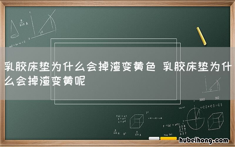 乳胶床垫为什么会掉渣变黄色 乳胶床垫为什么会掉渣变黄呢