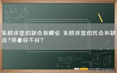 乳胶床垫的缺点有哪些 乳胶床垫的优点和缺点?用着好不好?