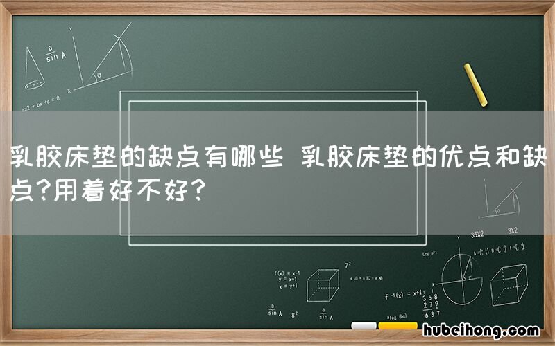 乳胶床垫的缺点有哪些 乳胶床垫的优点和缺点?用着好不好?