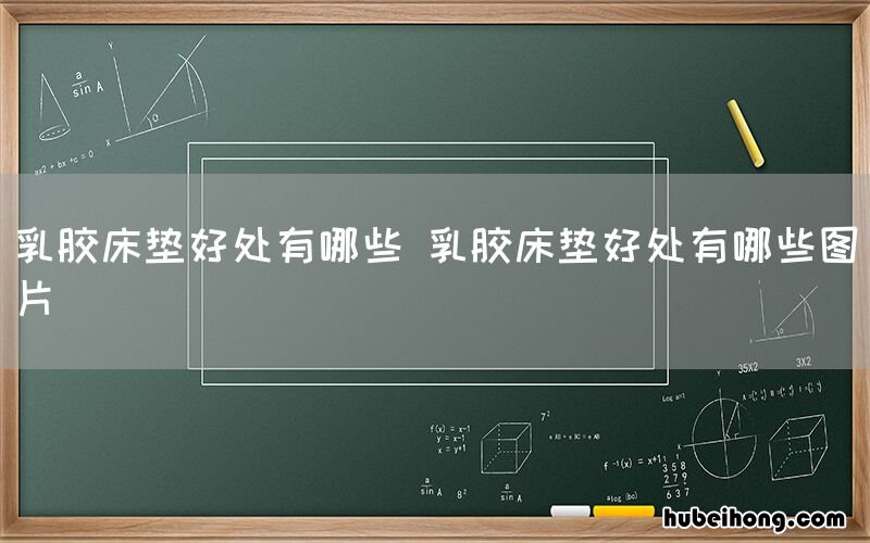 乳胶床垫好处有哪些 乳胶床垫好处有哪些图片