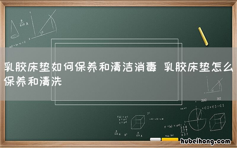 乳胶床垫如何保养和清洁消毒 乳胶床垫怎么保养和清洗