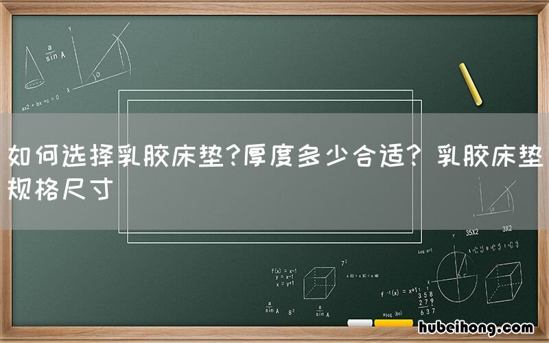 如何选择乳胶床垫?厚度多少合适? 乳胶床垫规格尺寸