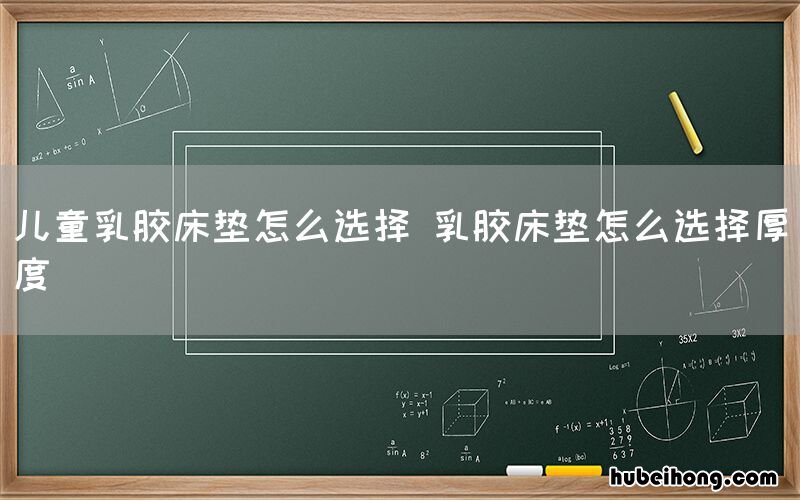 儿童乳胶床垫怎么选择 乳胶床垫怎么选择厚度