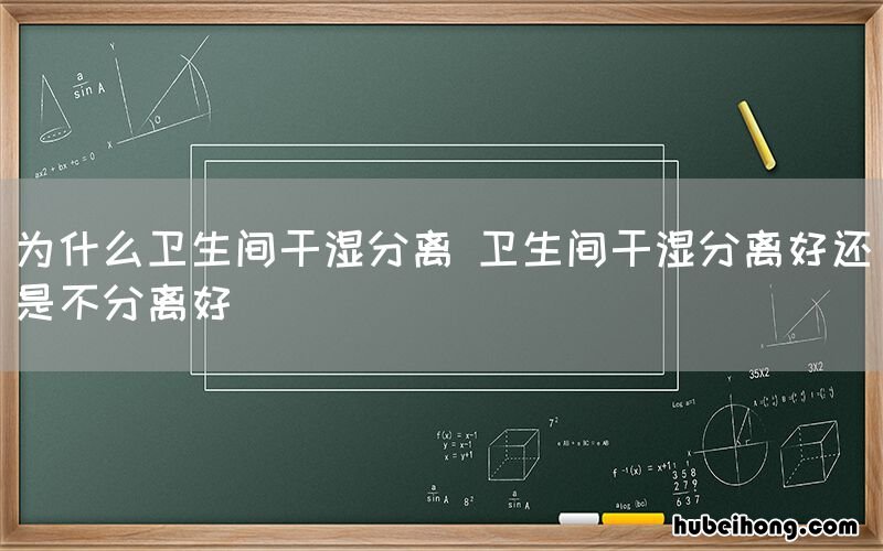 为什么卫生间干湿分离 卫生间干湿分离好还是不分离好