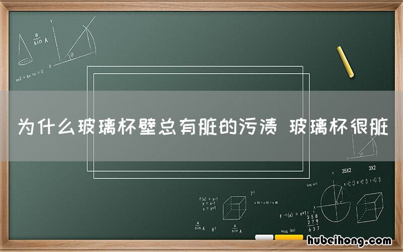 为什么玻璃杯壁总有脏的污渍 玻璃杯很脏