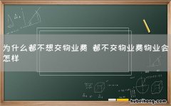 为什么都不想交物业费 都不交物业费物业会怎样