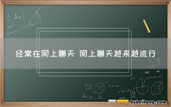 经常在网上聊天 网上聊天越来越流行