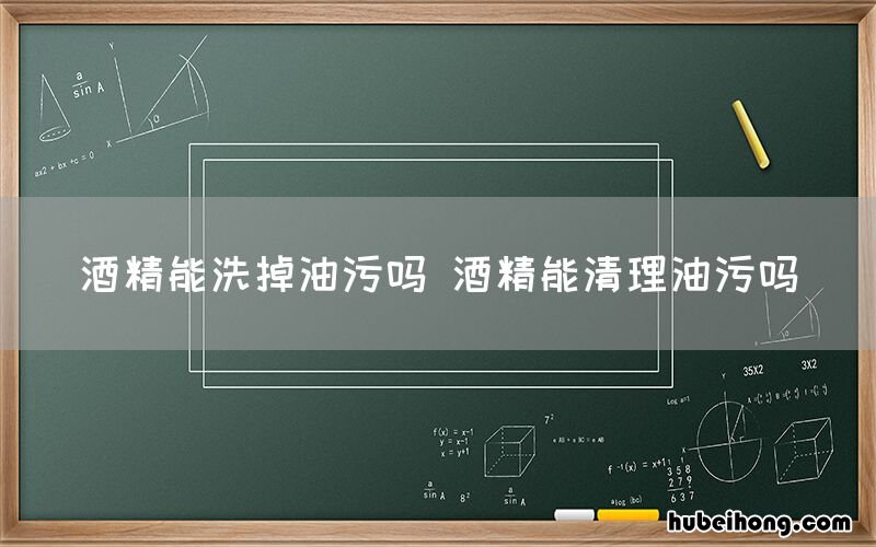 酒精能洗掉油污吗 酒精能清理油污吗