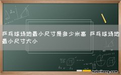 乒乓球场地最小尺寸是多少米高 乒乓球场地最小尺寸大小