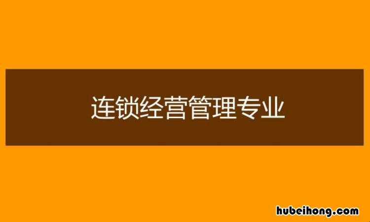 连锁经营管理专业学到了什么知识 连锁经营管理专业学到了什么东西