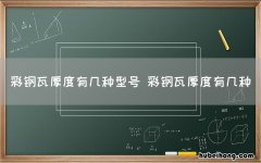 彩钢瓦厚度有几种型号 彩钢瓦厚度有几种