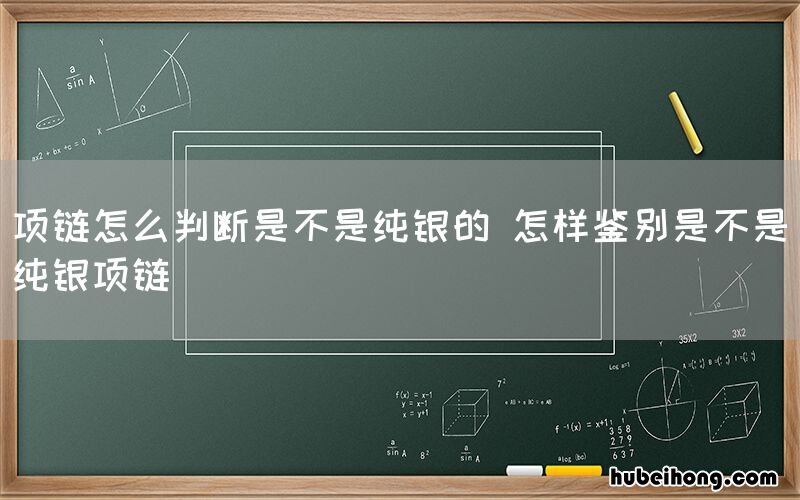 项链怎么判断是不是纯银的 怎样鉴别是不是纯银项链