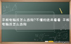 平板电脑该怎么选购?不懂的进来看看 平板电脑该怎么选购