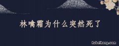 林噙霜为什么突然死了 林噙霜临死前说出墨兰身世