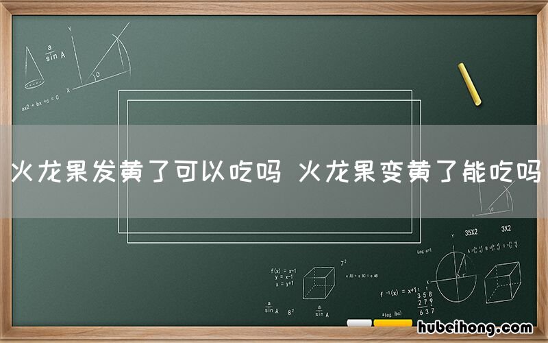 火龙果发黄了可以吃吗 火龙果变黄了能吃吗