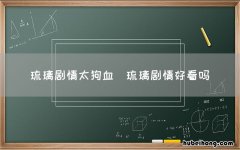 琉璃剧情好看吗 琉璃剧情太狗血